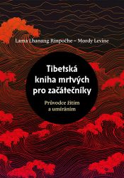 Tibetská kniha mrtvých pro začátečníky - Průvodce žitím a umíráním - Mordy Levine,Lama Lhanang - Duchovní teorie Tibetská kniha mrtvých pro začátečníky