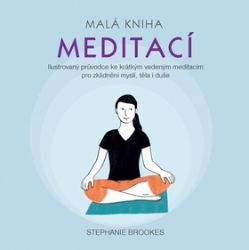 Malá kniha meditací - Ilustrovaný průvodce ke krátkým vedeným meditacím pro zklidnění mysl Malá kniha meditací - Ilustrovaný průvodce ke krátkým vedeným meditacím pro zklidnění mysl