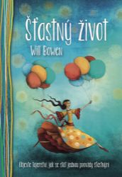 Šťastný život - Objevte tajemství, jak se stát jednou provždy šťastnými - Will Bowen - Trénink mozku a paměti, sebezdokonalování Šťastný život - Objevte tajemství, jak se stát jednou provždy šťastnými