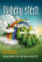 Příběhy štěstí - Inspirující příběhy, které zvýší hladinu vašeho štěstí - Will Bowen - Psychologie Příběhy štěstí - Inspirující příběhy, které zvýší hladinu vašeho štěstí