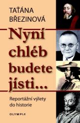 Nyní chléb budete jísti… - Reportážní výlety do historie - Taťána Březinová - Cestopisy a reportáže Nyní chléb budete jísti… - Reportážní výlety do historie