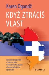 Když ztrácíš vlast - Románové vyprávění o lidech a válce Náhorním Karabachu očima arménské - Karen Ohanjanyan - Romány Když ztrácíš vlast - Románové vyprávění o lidech a válce Náhorním Karabachu očima arménského spisovatele