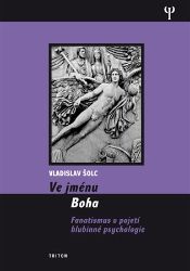 Ve jménu Boha - Fanatismus v pojení hlubinné psychologie Ve jménu Boha - Fanatismus v pojení hlubinné psychologie