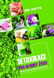 Detoxikace pro dlouhý život - Praktický průvodce pro odstranění toxických látek - David Frej - Detoxikace organismu Detoxikace pro dlouhý život