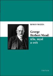 George Herbert Mead: tělo, mysl a svět - Roman Madzia - Psychologie George Herbert Mead: tělo, mysl a svět