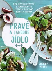 Pravé a lahodné jídlo - Více než 100 receptů z neupravených potravin pro vaše zdraví a poh - Chrissy Freer - Zdravá výživa Pravé a lahodné jídlo - Více než 100 receptů z neupravených potravin pro vaše zdraví a poh