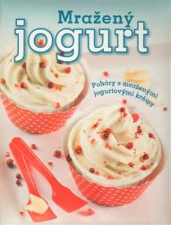 Mražený jogurt - Poháry s mraženými jogurtovými krémy - Melanie Zanin - Kuchařky a nápoje Mražený jogurt - Poháry s mraženými jogurtovými krémy