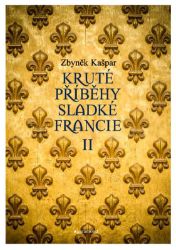 Kruté příběhy sladké Francie II: aneb co v průvodcích nenajdete - Zbyněk Kašpar - Mapy Francie Kruté příběhy sladké Francie II