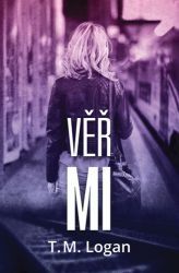 Věř mi - T. M. Logan - Thrillery Věř mi