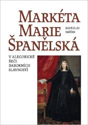 Markéta Marie Španělská - V alegorické řeči barokních slavností Markéta Marie Španělská - V alegorické řeči barokních slavností