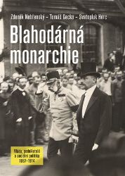 Blahodárná monarchie - Vláda, podnikatelé a sociální politika 1867-1914 - Zdeněk Nebřenský,Tomáš Gecko - Společnost a politika Blahodárná monarchie