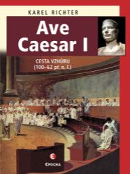 Ave Caesar I - Cesta vzhůru (100–62 př. n. l.) - Karel Richter - Dějiny světa Ave Caesar I - Cesta vzhůru (100–62 př. n. l.)