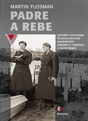 Padre a Rebe - Vojenští duchovní československé zahraniční armády u Tobruku a Dunkerqu - Martin Flosman - Druhá světová válka Padre a Rebe - Vojenští duchovní československé zahraniční armády u Tobruku a Dunkerqu