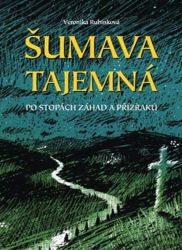 Šumava tajemná - Po stopách záhad a přízraků - Veronika Rubínková - Naučná literatura Šumava tajemná - Po stopách záhad a příz