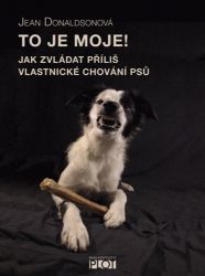 To je moje! - Jak zvládat příliš vlastnické chování psů - Jean Donaldson - Psi To je moje! - Jak zvládat příliš vlastnické chování psů