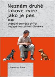 Neznám druhé takové zvíře, jako je pes aneb Vyznání trenéra zvířat nejlepšímu příteli člov Neznám druhé takové zvíře, jako je pes aneb Vyznání trenéra zvířat nejlepšímu příteli člov