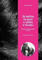 Od delfína ke psovi a zpět k člověku - Příručka etické komunikace se zvířaty - Gabby Harris - Chovatelství Od delfína ke psovi a zpět k člověku - Příručka etické komunikace se zvířaty