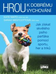 Hrou k dobrému vychování - Jak získat skvělého psího parťáka pomocí sportu, her a triků - Kate Naito,Sarah Westcott - Psi Hrou k dobrému vychování - Jak získat skvělého psího parťáka pomocí sportu, her a triků