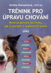 Trénink pro úpravu chování - Nové praktické techniky, jak si poradit s reaktivním psem - Grisha Stewart - Psi Trénink pro úpravu chování - Nové praktické techniky, jak si poradit s reaktivním psem