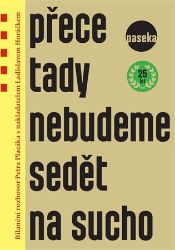 Přece tady nebudeme sedět na sucho - Bilanční rozhovor Petra Placáka s nakladatelem Ladisl - Ladislav Horáček,Petr Placák - Biografie a autobiografie Přece tady nebudeme sedět na sucho - Bilanční rozhovor Petra Placáka s nakladatelem Ladislavem Horáčkem