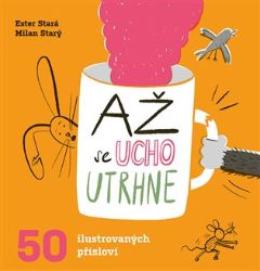 Až se ucho utrhne - 50 ilustrovaných přísloví - Ester Stará,Milan Starý - Humor a satira Až se ucho utrhne - 50 ilustrovaných přísloví