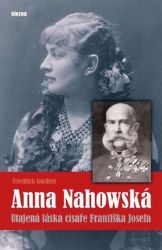 Anna Nahowská - Utajená láska císaře Františka Josefa Anna Nahowská - Utajená láska císaře Františka Josefa