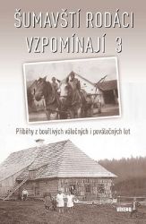Šumavští rodáci vzpomínají 3 - Příběhy z bouřlivých válečných i poválečných let - kolektiv autorů,Aleš Pivoda,Erika Zemanová,Marie Malá,Věra Tůmová-Holá,František Záhora,Eva Hof Krocová,Charlotte Guggeis,Vladislav Valečka,Karel Ešner,Eduard Steun,Petr Vysoký,Karel Větrovec,Karel Denk,Marie Lomecká-Kholová,Karel Fořt,Ivana Šafránková,Rozálie Švajková - Literatura faktu Šumavští rodáci vzpomínají 3 - Příběhy z bouřlivých válečných i poválečných let