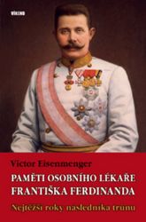 Paměti osobního lékaře Františka Ferdinanda - Nejtěžší roky následníka trůnu - Victor Eisenmenger - Biografie a autobiografie Paměti osobního lékaře Františka Ferdinanda - Nejtěžší roky následníka trůnu