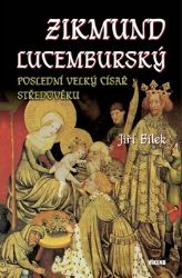 Zikmund Lucemburský – Poslední velký císař středověku - Jiří Bílek - Historické osobnosti Zikmund Lucemburský – Poslední velký císař středověku