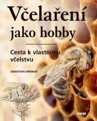 Včelaření jako hobby - Cesta k vlastnímu vcˇelstvu - Sebastian Spiewok - Chovatelství Včelaření jako hobby - Cesta k vlastnímu vcˇelstvu