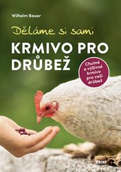Děláme si sami krmivo pro drůbež - Wilhelm Bauer - Chovatelství Děláme si sami krmivo pro drůbež