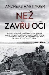 Než zavřu oči - Nemilosrdné, upřímné a dojemné vyprávění frontového kulometčíka za druhé s - Andreas Hartinger - Biografie a autobiografie Než zavřu oči - Nemilosrdné, upřímné a dojemné vyprávění frontového kulometčíka za druhé s