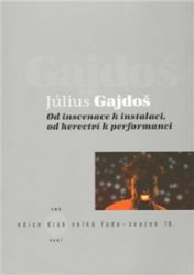 Od inscenace k instalaci, od herectví k performanci - Július Gajdoš - Divadlo a film Od inscenace k instalaci, od herectví k performanci