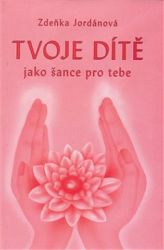 Tvoje dítě jako šance - Zdeňka Jordánová - Partnerské vztahy Tvoje dítě jako šance pro tebe