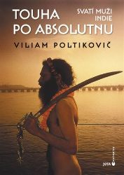 Touha po absolutnu - Svatí muži Indie - Viliam Poltikovič - Cestopisy a reportáže Touha po absolutnu - Svatí muži Indie