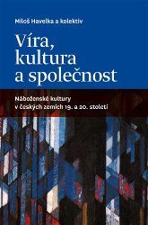 Víra, kultura a společnost: Náboženské kultury v českých zemích 19. a 20. století Víra, kultura a společnost: Náboženské kultury v českých zemích 19. a 20. století
