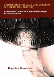 Böhmische Erbfolge und Breslau in den Jahren 1348-1361 - Kunst und Geschichte auf Wegen un - Literatura faktu Böhmische Erbfolge und Breslau in den Jahren 1348-1361 - Kunst und Geschichte auf Wegen und Holzwegen der Historiographie