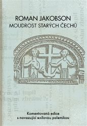 Roman Jakobson: Moudrost starých Čechů - Komentovaná edice s navazující exilovou polemikou Roman Jakobson: Moudrost starých Čechů - Komentovaná edice s navazující exilovou polemikou