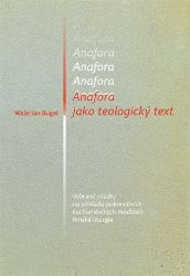 Anafora jako teologický text - Vybrané otázky na příkladu pokoncilních eucharistických mod Anafora jako teologický text - Vybrané otázky na příkladu pokoncilních eucharistických mod