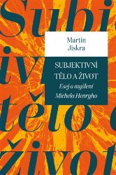 Subjektivní tělo a život. Esej o myšlení Michela Henryho - Martin Jiskra - Česká a slovenská beletrie Subjektivní tělo a život. Esej o myšlení Michela Henryho