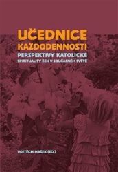 Učednice každodennosti - Perspektivy katolické spirituality žen v současném světě - Vojtěch Mašek - Esoterika a duchovno Učednice každodennosti - Perspektivy katolické spirituality žen v současném světě