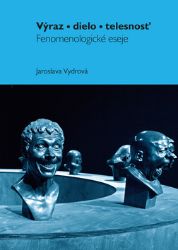 Výraz, dielo, telesnosť - Fenomenologické eseje - Jaroslava Vydrová - Slovenská literatura Výraz, dielo, telesnosť - Fenomenologické eseje