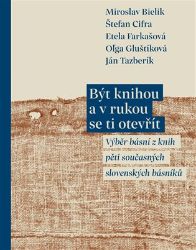 Být knihou a v rukou se ti otevřít - Výběr básní z knih pěti současných slovenských básník Být knihou a v rukou se ti otevřít - Výběr básní z knih pěti současných slovenských básník