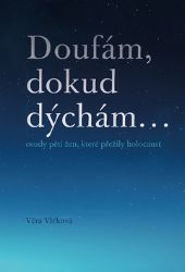 Doufám, doku dýchám... osudy pěti žen, které přežily holocaust - Jan Čížek,Věra Vlčková - Biografie a autobiografie Doufám, dokud dýchám ...