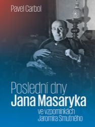 Poslední dny Jana Masaryka ve vzpomínkách Jaromíra Smutného - Jaromír Smutný,Pavel Carbol - Mezinárodní vztahy Poslední dny Jana Masaryka ve vzpomínkách Jaromíra Smutného