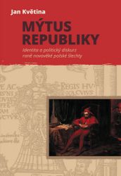 Mýtus republiky - Identita a politický diskurz raně novověké polské šlechty - Jan Květina - Dějiny světa Mýtus republiky - Identita a politický diskurz raně novověké polské šlechty