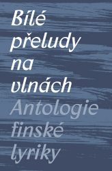 Bílé přeludy na vlnách - Antologie finské lyriky Bílé přeludy na vlnách - Antologie finské lyriky