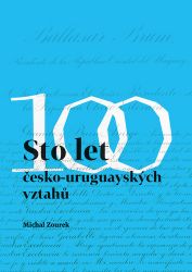 Sto let česko-uruguayských vztahů - Michal Zourek - Mezinárodní vztahy Sto let česko-uruguayských vztahů