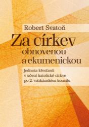 Za církev obnovenou a ekumenickou - Jednota křesťanů v učení katolické církve po 2. vatiká - Robert Svatoň - Křesťanství Za církev obnovenou a ekumenickou - Jednota křesťanů v učení katolické církve po 2. vatiká
