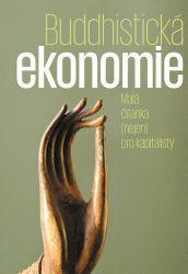 Buddhistická ekonomie - Malá čítanka (nejen) pro kapitalisty Buddhistická ekonomie - Malá čítanka (nejen) pro kapitalisty